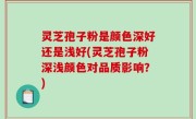 灵芝孢子粉是颜色深好还是浅好(灵芝孢子粉深浅颜色对品质影响？)