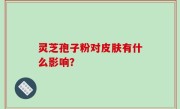 灵芝孢子粉对皮肤有什么影响？