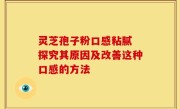 灵芝孢子粉口感粘腻 探究其原因及改善这种口感的方法