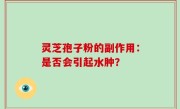 灵芝孢子粉的副作用：是否会引起水肿？