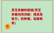 灵芝多糖的链接(灵芝多糖功效详解：提高免疫力，抗肿瘤，延缓衰老)