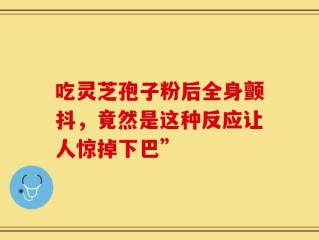 吃灵芝孢子粉后全身颤抖，竟然是这种反应让人惊掉下巴”