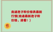 南通孢子粉价格表最新行情(南通最新孢子粉价格，速看！)