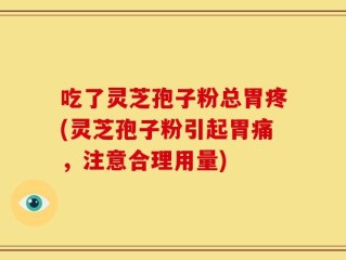 吃了灵芝孢子粉总胃疼(灵芝孢子粉引起胃痛，注意合理用量)