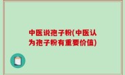 中医说孢子粉(中医认为孢子粉有重要价值)