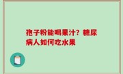 孢子粉能喝果汁？糖尿病人如何吃水果