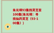 朱元璋93集找灵芝至100集(朱元璋：寻找仙药灵芝（93-100集）)