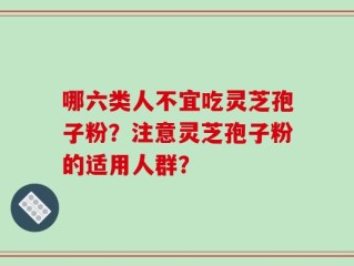 哪六类人不宜吃灵芝孢子粉？注意灵芝孢子粉的适用人群？