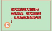 张灵芝面膜文案图片(美肌圣品：张灵芝面膜，让肌肤焕发自然光彩)