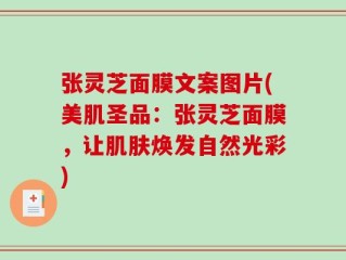 张灵芝面膜文案图片(美肌圣品：张灵芝面膜，让肌肤焕发自然光彩)