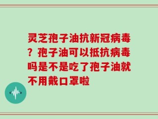 灵芝孢子油抗新冠病毒？孢子油可以抵抗病毒吗是不是吃了孢子油就不用戴口罩啦