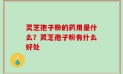灵芝孢子粉的药用是什么？灵芝孢子粉有什么好处