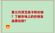 第三代灵芝孢子粉价格？了解市场上的价格及品质比较？