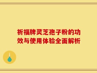 祈福牌灵芝孢子粉的功效与使用体验全面解析