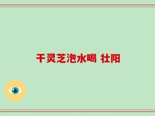 干灵芝泡水喝 壮阳