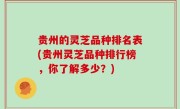 贵州的灵芝品种排名表(贵州灵芝品种排行榜，你了解多少？)