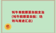 牦牛骨胶原蛋白肽主治(牦牛胶原蛋白肽：功效与用途汇总)