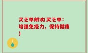 灵芝草朗读(灵芝草：增强免疫力，保持健康)
