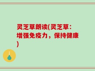 灵芝草朗读(灵芝草：增强免疫力，保持健康)