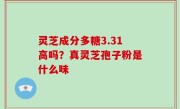 灵芝成分多糖3.31高吗？真灵芝孢子粉是什么味