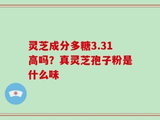灵芝成分多糖3.31高吗？真灵芝孢子粉是什么味