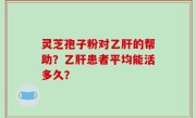 灵芝孢子粉对乙肝的帮助？乙肝患者平均能活多久？