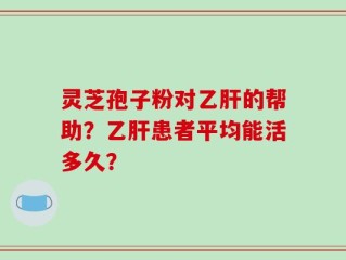 灵芝孢子粉对乙肝的帮助？乙肝患者平均能活多久？
