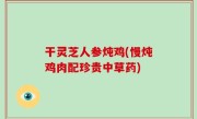 干灵芝人参炖鸡(慢炖鸡肉配珍贵中草药)
