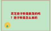 灵芝孢子粉是散发的吗？孢子粉是怎么来的