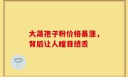 大晟孢子粉价格暴涨，背后让人瞠目结舌
