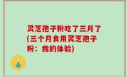 灵芝孢子粉吃了三月了(三个月食用灵芝孢子粉：我的体验)