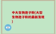 中大生物孢子粉(大型生物孢子粉的最新发现)