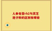 人参皂苷rh2与灵芝孢子粉的区别有哪些