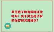 灵芝孢子粉有霉味还能吃吗？关于灵芝孢子粉的保存和食用建议？