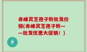 赤峰灵芝孢子粉批发价格(赤峰灵芝孢子粉——批发优惠大促销！)