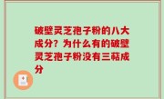 破壁灵芝孢子粉的八大成分？为什么有的破壁灵芝孢子粉没有三萜成分