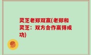 灵芝老郑双赢(老郑和灵芝：双方合作赢得成功)