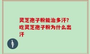 灵芝孢子粉能治多汗？吃灵芝孢子粉为什么出汗