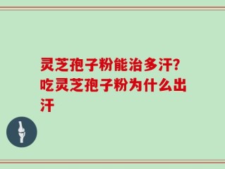 灵芝孢子粉能治多汗？吃灵芝孢子粉为什么出汗