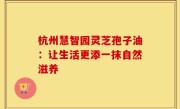杭州慧智园灵芝孢子油：让生活更添一抹自然滋养