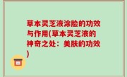 草本灵芝液涂脸的功效与作用(草本灵芝液的神奇之处：美肤的功效)