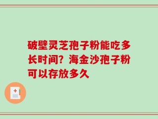破壁灵芝孢子粉能吃多长时间？海金沙孢子粉可以存放多久