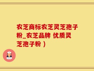 农芝商标农芝灵芝孢子粉_农芝品牌 优质灵芝孢子粉 )