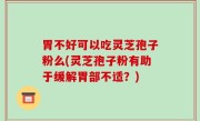 胃不好可以吃灵芝孢子粉么(灵芝孢子粉有助于缓解胃部不适？)