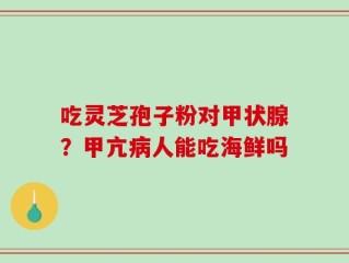 吃灵芝孢子粉对甲状腺？甲亢病人能吃海鲜吗