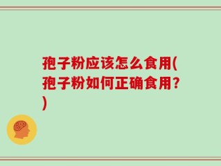 孢子粉应该怎么食用(孢子粉如何正确食用？)