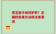 灵芝孢子如何护肝？正确的食用方法和注意事项