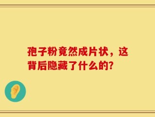 孢子粉竟然成片状，这背后隐藏了什么的？