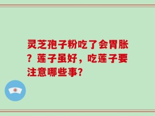 灵芝孢子粉吃了会胃胀？莲子虽好，吃莲子要注意哪些事？