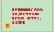 灵芝蜂蜜面膜的功效与作用(灵芝蜂蜜面膜：养护肌肤，美白祛斑，保湿滋润)